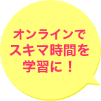 オンラインでスキマ時間を学習に!