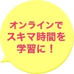 オンラインでスキマ時間を学習に！